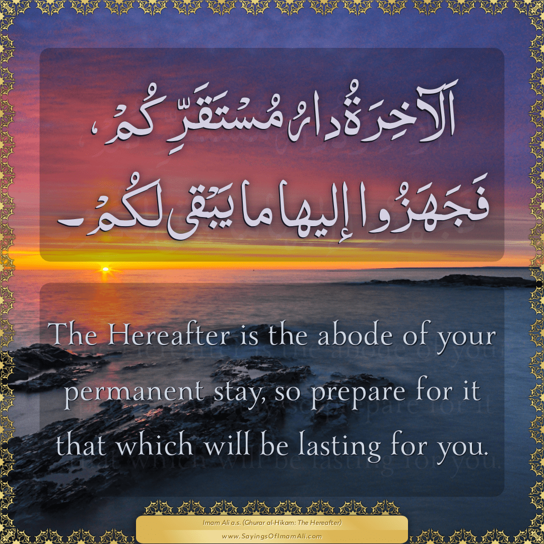 The Hereafter is the abode of your permanent stay, so prepare for it that...